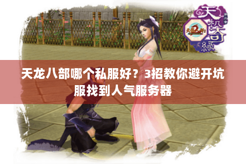 天龙八部哪个私服好？3招教你避开坑服找到人气服务器