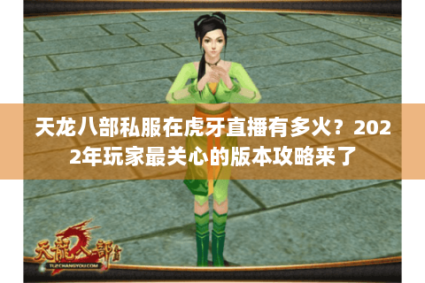 天龙八部私服在虎牙直播有多火？2022年玩家最关心的版本攻略来了