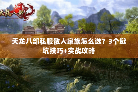 天龙八部私服散人家族怎么选？3个避坑技巧+实战攻略