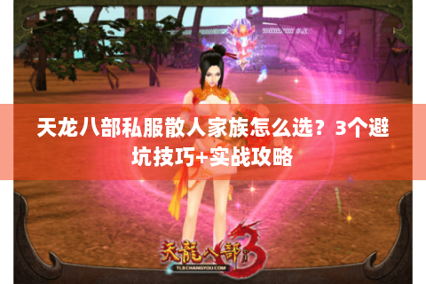 天龙八部私服散人家族怎么选？3个避坑技巧+实战攻略
