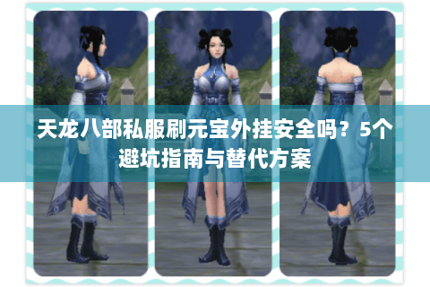 天龙八部私服刷元宝外挂安全吗？5个避坑指南与替代方案