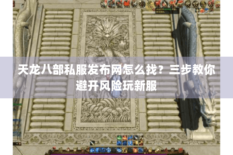 天龙八部私服发布网怎么找？三步教你避开风险玩新服