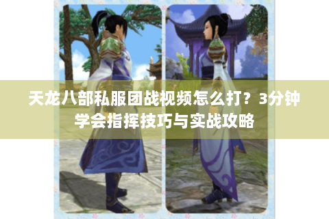 天龙八部私服团战视频怎么打？3分钟学会指挥技巧与实战攻略