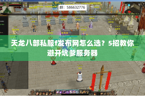 天龙八部私服f发布网怎么选？5招教你避开坑爹服务器