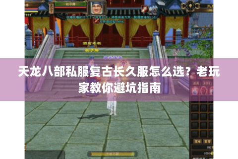 天龙八部私服复古长久服怎么选？老玩家教你避坑指南