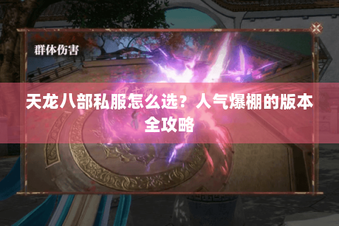 天龙八部私服怎么选？人气爆棚的版本全攻略