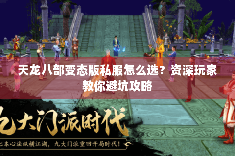天龙八部变态版私服怎么选？资深玩家教你避坑攻略