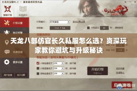 天龙八部仿官长久私服怎么选？资深玩家教你避坑与升级秘诀