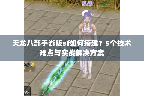 天龙八部手游版sf如何搭建？5个技术难点与实战解决方案