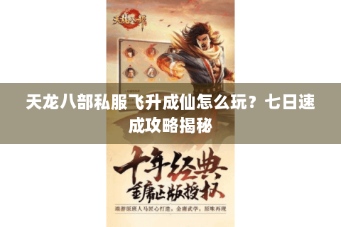 天龙八部私服飞升成仙怎么玩？七日速成攻略揭秘