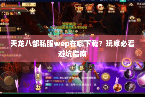 天龙八部私服wep在哪下载？玩家必看避坑指南