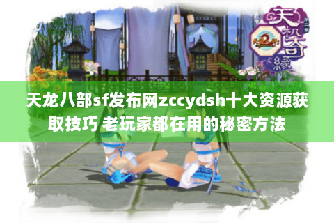 天龙八部sf发布网zccydsh十大资源获取技巧 老玩家都在用的秘密方法 天龙八部sf发布网zccydsh十大资源获取技巧 老玩家都在用的秘密方法