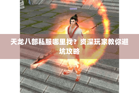 天龙八部私服哪里找？资深玩家教你避坑攻略