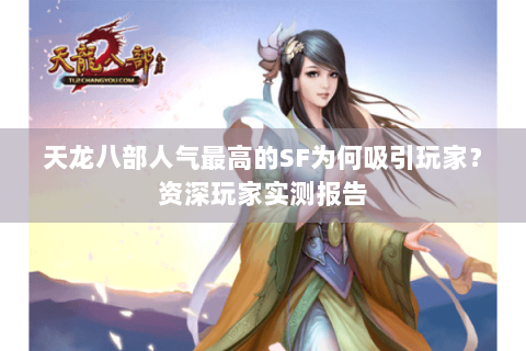 天龙八部人气最高的SF为何吸引玩家？资深玩家实测报告