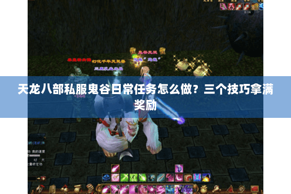天龙八部私服鬼谷日常任务怎么做？三个技巧拿满奖励