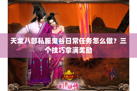 天龙八部私服鬼谷日常任务怎么做？三个技巧拿满奖励