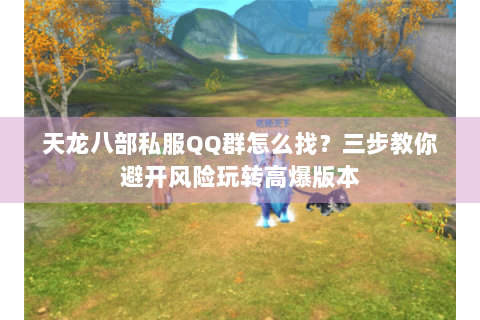 天龙八部私服QQ群怎么找？三步教你避开风险玩转高爆版本