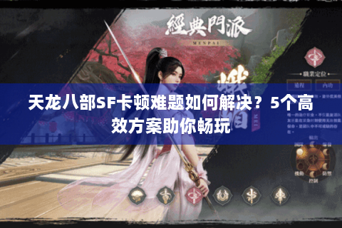 天龙八部SF卡顿难题如何解决？5个高效方案助你畅玩