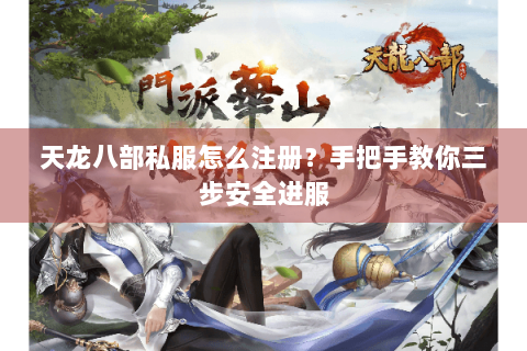天龙八部私服怎么注册？手把手教你三步安全进服