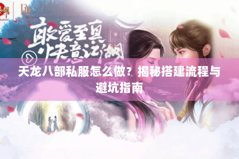 天龙八部私服怎么做？揭秘搭建流程与避坑指南