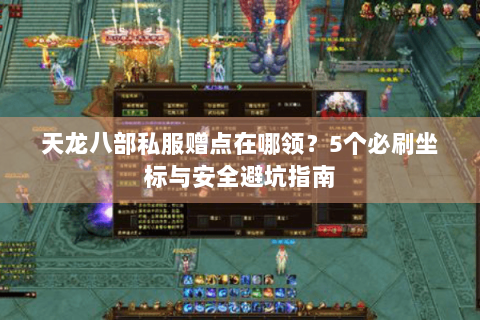 天龙八部私服赠点在哪领？5个必刷坐标与安全避坑指南