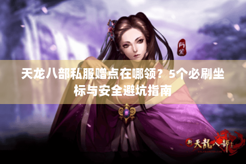 天龙八部私服赠点在哪领？5个必刷坐标与安全避坑指南