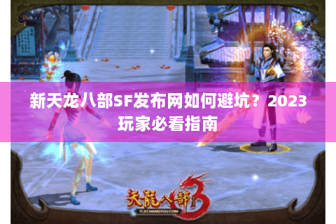 新天龙八部SF发布网如何避坑？2023玩家必看指南