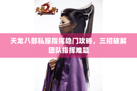 天龙八部私服指挥隐门攻略，三招破解团队指挥难题
