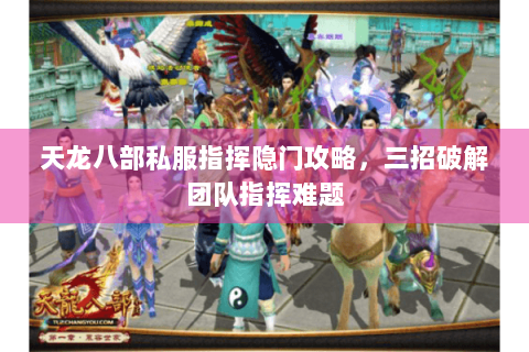 天龙八部私服指挥隐门攻略，三招破解团队指挥难题