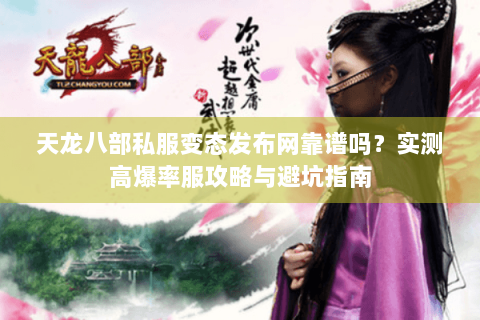 天龙八部私服变态发布网靠谱吗？实测高爆率服攻略与避坑指南