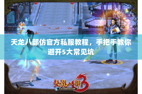天龙八部仿官方私服教程，手把手教你避开5大常见坑