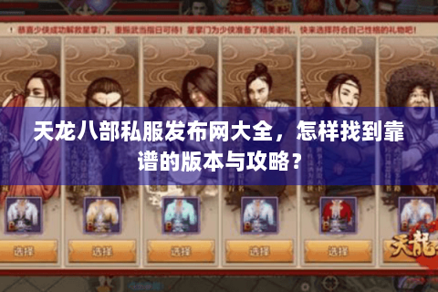 天龙八部私服发布网大全，怎样找到靠谱的版本与攻略？