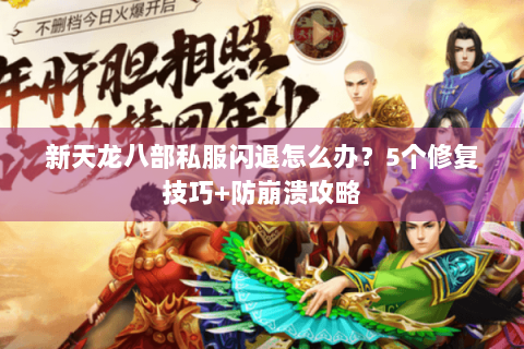 新天龙八部私服闪退怎么办？5个修复技巧+防崩溃攻略