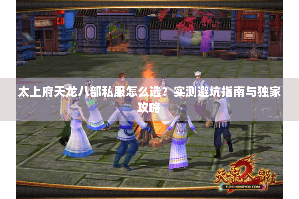 太上府天龙八部私服怎么选？实测避坑指南与独家攻略