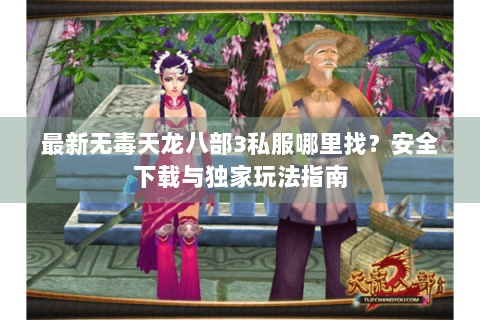 最新无毒天龙八部3私服哪里找？安全下载与独家玩法指南