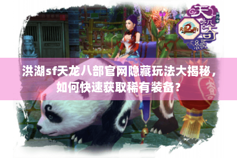 洪湖sf天龙八部官网隐藏玩法大揭秘，如何快速获取稀有装备？