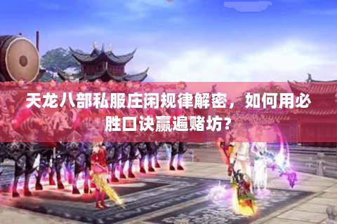天龙八部私服庄闲规律解密，如何用必胜口诀赢遍赌坊？