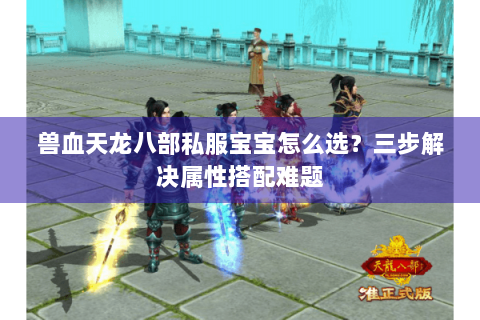 兽血天龙八部私服宝宝怎么选？三步解决属性搭配难题