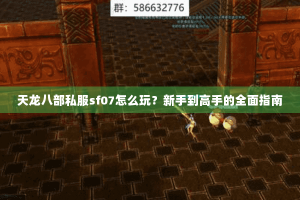 天龙八部私服sf07怎么玩？新手到高手的全面指南