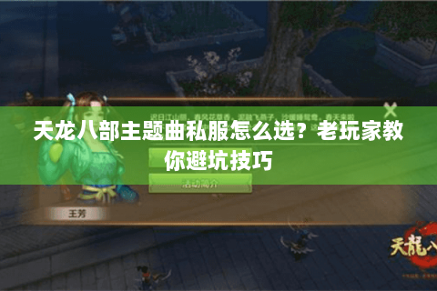 天龙八部主题曲私服怎么选？老玩家教你避坑技巧