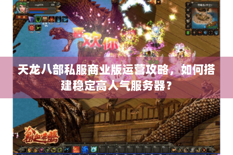 天龙八部私服商业版运营攻略，如何搭建稳定高人气服务器？