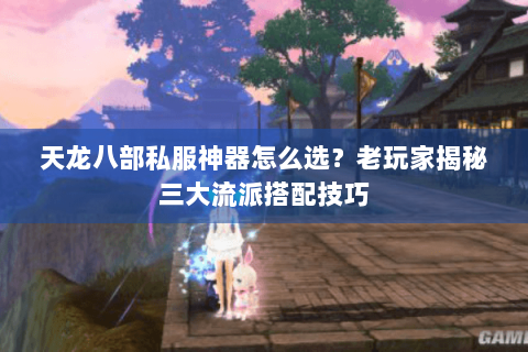 天龙八部私服神器怎么选？老玩家揭秘三大流派搭配技巧