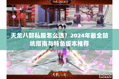 天龙八部私服怎么选？2024年最全防坑指南与特色版本推荐