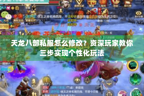 天龙八部私服怎么修改？资深玩家教你三步实现个性化玩法