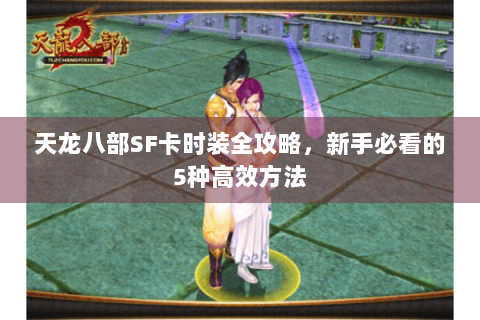 天龙八部SF卡时装全攻略，新手必看的5种高效方法