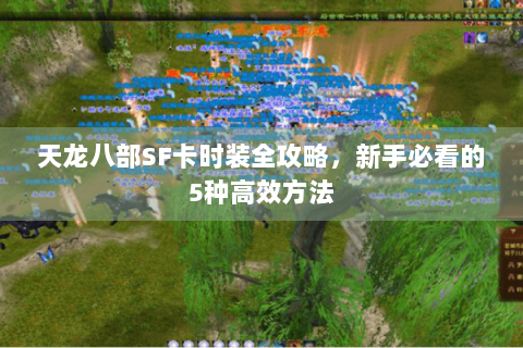 天龙八部SF卡时装全攻略，新手必看的5种高效方法