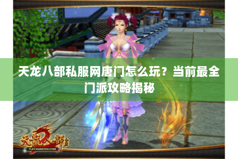 天龙八部私服网唐门怎么玩？当前最全门派攻略揭秘