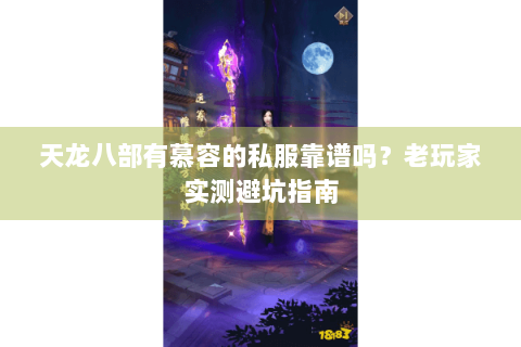 天龙八部有慕容的私服靠谱吗？老玩家实测避坑指南