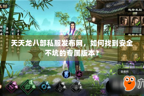 天天龙八部私服发布网，如何找到安全不坑的专属版本？