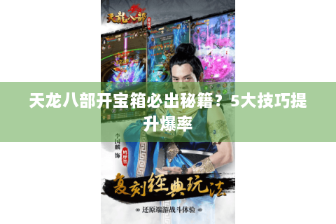 天龙八部开宝箱必出秘籍？5大技巧提升爆率
